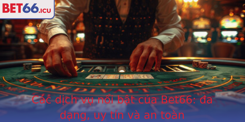 Các dịch vụ nổi bật của Bet66: đa dạng, uy tín và an toàn