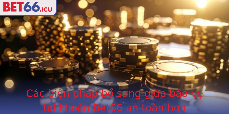 Các biện pháp bổ sung giúp bảo vệ tài khoản Bet66 an toàn hơn