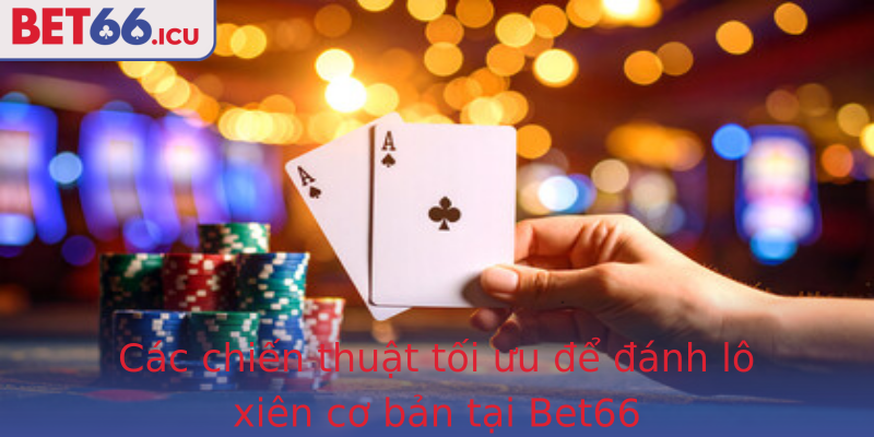 Các chiến thuật tối ưu để đánh lô xiên cơ bản tại Bet66