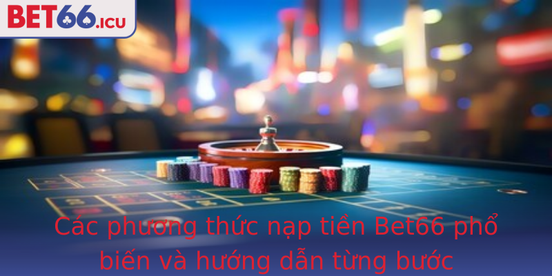 Các phương thức nạp tiền Bet66 phổ biến và hướng dẫn từng bước