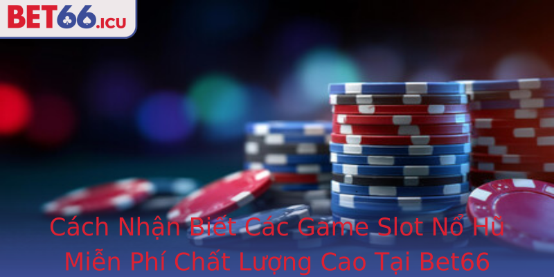 Cách Nhận Biết Các Game Slot Nổ Hũ Miễn Phí Chất Lượng Cao Tại Bet66 Cách Nhận Biết Các Game Slot Nổ Hũ Miễn Phí Chất Lượng Cao Tại Bet66