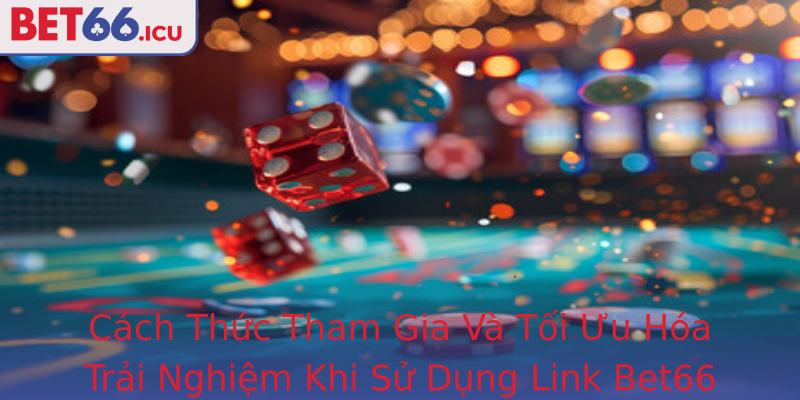 Cách Thức Tham Gia Và Tối Ưu Hóa Trải Nghiệm Khi Sử Dụng Link Bet66