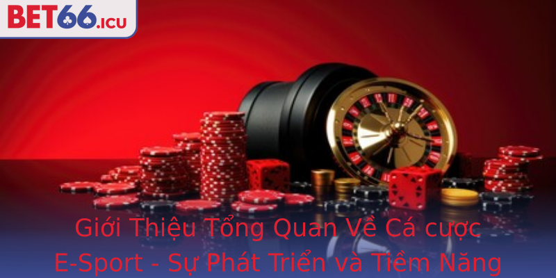 Giới Thiệu Tổng Quan Về Cá cược E-Sport - Sự Phát Triển và Tiềm Năng