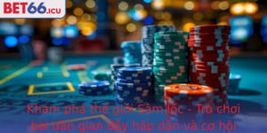 Kham Pha The Gioi Sam Loc Tro Choi Bai Dan Gian Ay Hap Dan Va Co Hoi Thang Lon Cung Bet66