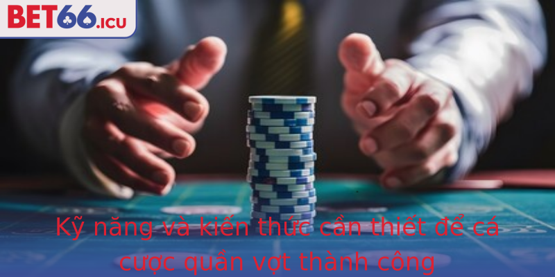 Kỹ năng và kiến thức cần thiết để cá cược quần vợt thành công