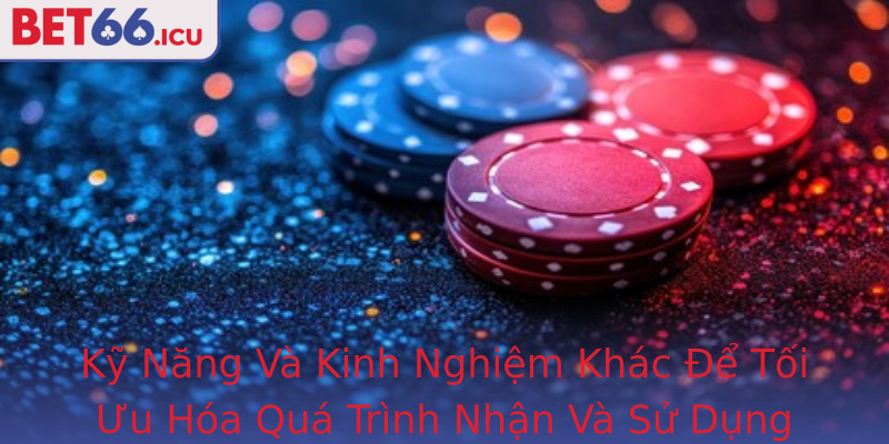 Kỹ Năng Và Kinh Nghiệm Khác Để Tối Ưu Hóa Quá Trình Nhận Và Sử Dụng Ưu Đãi Bet66