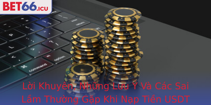 Lời Khuyên, Những Lưu Ý Và Các Sai Lầm Thường Gặp Khi Nạp Tiền USDT Vào Bet66