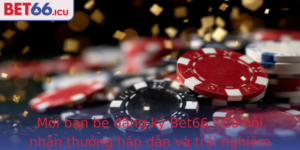 Moi Ban Be Ang Ky Bet66 Co Hoi Nhan Thuong Hap Dan Va Trai Nghiem Ca Cuoc Ang Cap