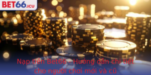 Nap Tien Bet66 Huong Dan Chi Tiet Cho Nguoi Choi Moi Va Cu