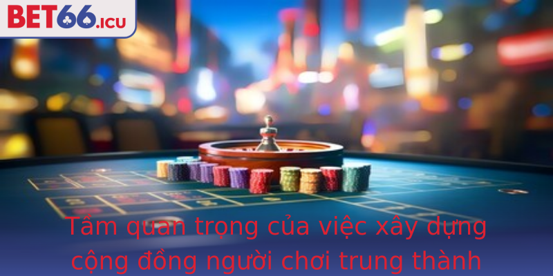 Tầm quan trọng của việc xây dựng cộng đồng người chơi trung thành qua chương trình giới thiệu