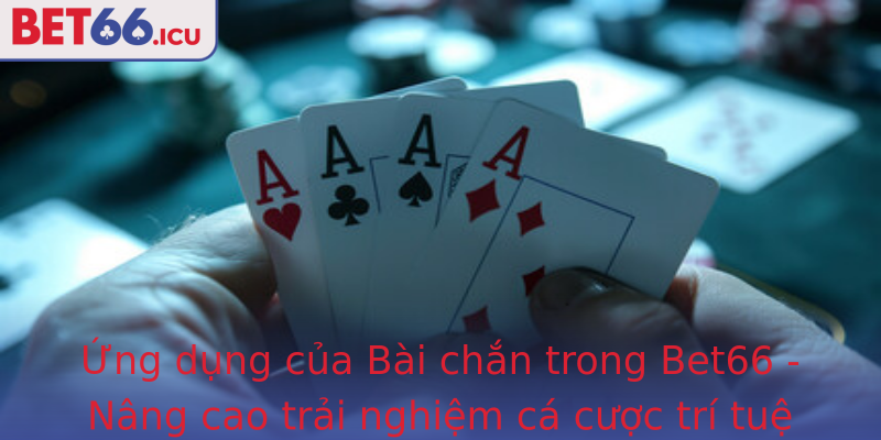 Ứng dụng của Bài chắn trong Bet66 - Nâng cao trải nghiệm cá cược trí tuệ