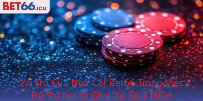 Vai Trò Của Nhà Cái Bet66 Trong Việc Hỗ Trợ Người Chơi Xổ Số 3 Miền